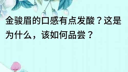 金駿眉的口感有點發酸？這是為什么，該如何品嘗？
