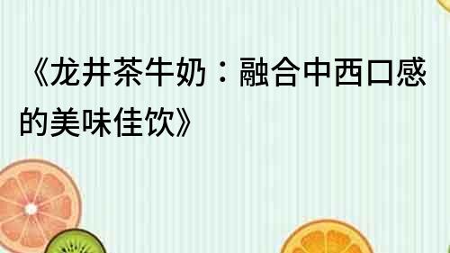 《龍井茶牛奶：融合中西口感的美味佳飲》