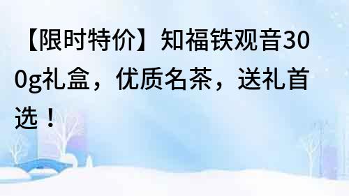 【限時特價】知福鐵觀音300g禮盒，優質名茶，送禮首選！