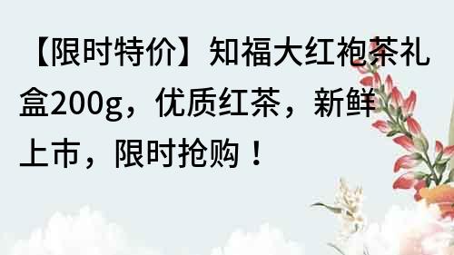 【限時特價】知福大紅袍茶禮盒200g，優質紅茶，新鮮上市，限時搶購！