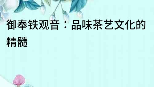 御奉鐵觀音：品味茶藝文化的精髓