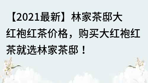 【2022最新】林家茶邸大紅袍紅茶價格，購買大紅袍紅茶就選林家茶邸！