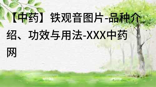 【中藥】鐵觀音圖片-品種介紹、功效與用法-XXX中藥網