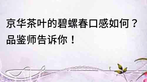京華茶葉的碧螺春口感如何？品鑒師告訴你！
