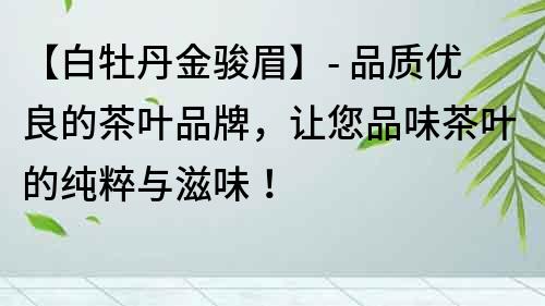 【白牡丹金駿眉】- 品質優良的茶葉品牌，讓您品味茶葉的純粹與滋味！