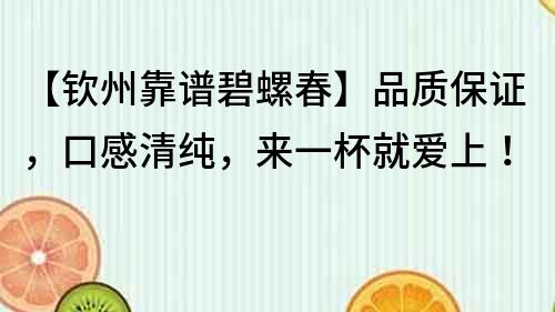 【欽州靠譜碧螺春】品質保證，口感清純，來一杯就愛上！