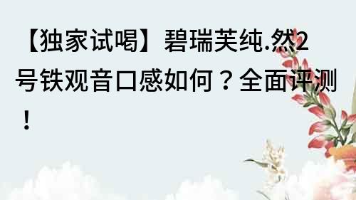 【獨家試喝】碧瑞芙純.然2號鐵觀音口感如何？全面評測！