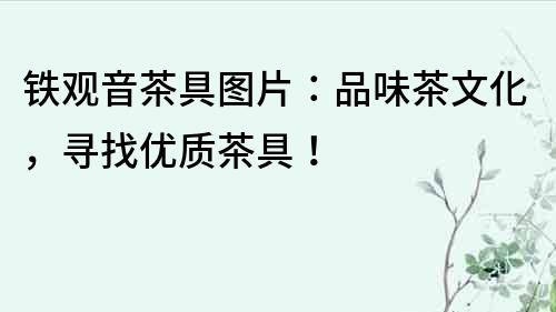 鐵觀音茶具圖片：品味茶文化，尋找優質茶具！