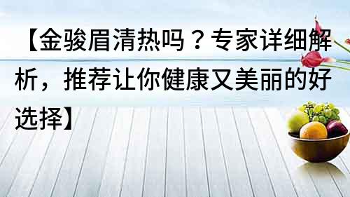 【金駿眉清熱嗎？專家詳細解析，推薦讓你健康又美麗的好選擇】