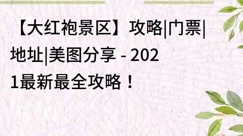 【大紅袍景區(qū)】攻略|門票|地址|美圖分享 - 2021最新最全攻略！