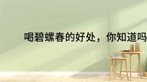 喝碧螺春的好處，你知道嗎？