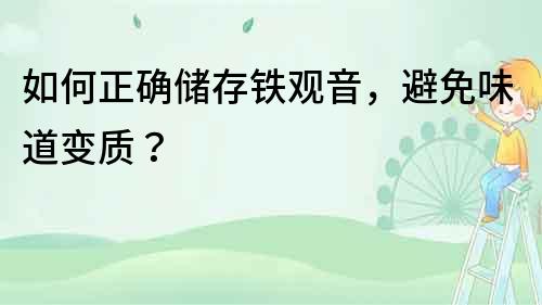 如何正確儲存鐵觀音，避免味道變質？