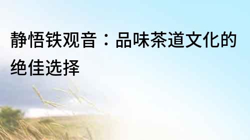 靜悟鐵觀音：品味茶道文化的絕佳選擇