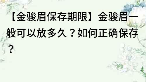 【金駿眉保存期限】金駿眉一般可以放多久？如何正確保存？