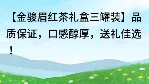 【金駿眉紅茶禮盒三罐裝】品質(zhì)保證，口感醇厚，送禮佳選！
