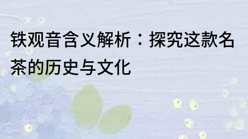 鐵觀音含義解析：探究這款名茶的歷史與文化