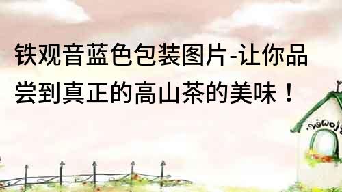 鐵觀音藍色包裝圖片-讓你品嘗到真正的高山茶的美味！