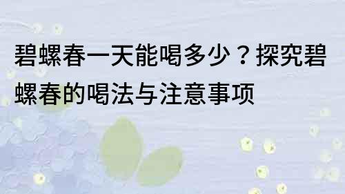 碧螺春一天能喝多少？探究碧螺春的喝法與注意事項