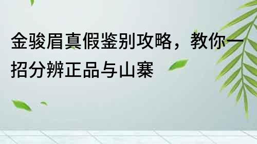 金駿眉真假鑒別攻略，教你一招分辨正品與山寨