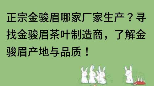 正宗金駿眉哪家廠家生產？尋找金駿眉茶葉制造商，了解金駿眉產地與品質！