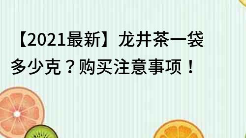 【2023最新】龍井茶一袋多少克？購買注意事項！