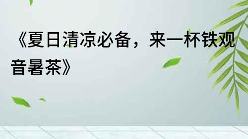 《夏日清涼必備，來(lái)一杯鐵觀音暑茶》