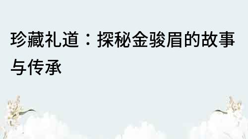 珍藏禮道：探秘金駿眉的故事與傳承