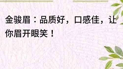 金駿眉：品質(zhì)好，口感佳，讓你眉開眼笑！