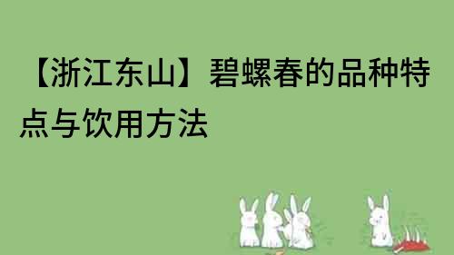 【浙江東山】碧螺春的品種特點與飲用方法