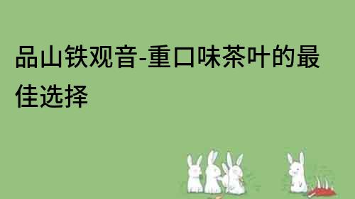 品山鐵觀音-重口味茶葉的最佳選擇