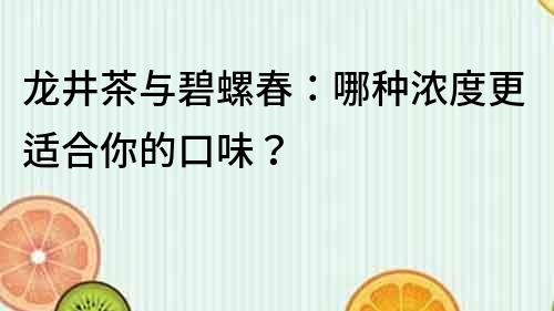 龍井茶與碧螺春：哪種濃度更適合你的口味？