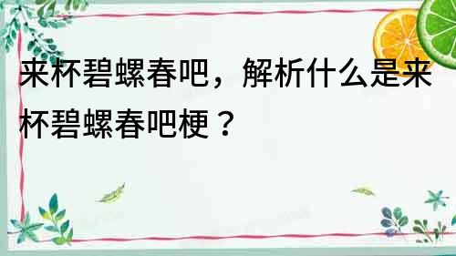 來杯碧螺春吧，解析什么是來杯碧螺春吧梗？