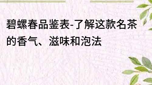 碧螺春品鑒表-了解這款名茶的香氣、滋味和泡法