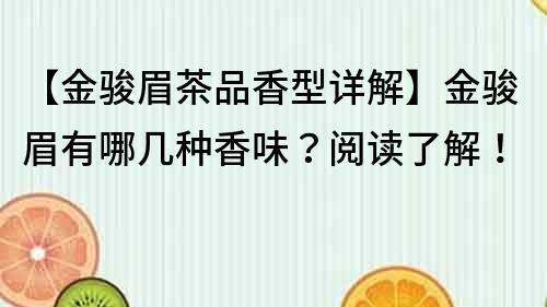 【金駿眉茶品香型詳解】金駿眉有哪幾種香味？閱讀了解！