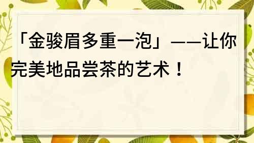 「金駿眉多重一泡」——讓你完美地品嘗茶的藝術！