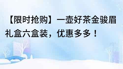 【限時搶購】一壺好茶金駿眉禮盒六盒裝，優惠多多！