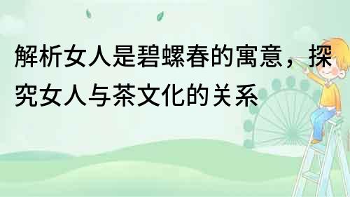 解析女人是碧螺春的寓意，探究女人與茶文化的關(guān)系