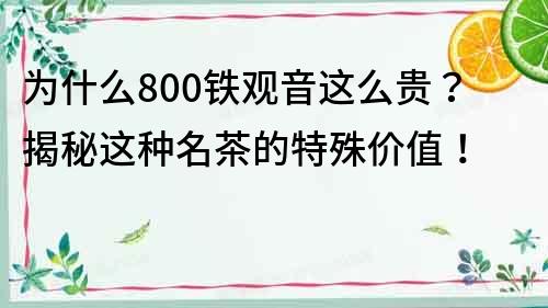 為什么800鐵觀音這么貴？揭秘這種名茶的特殊價值！
