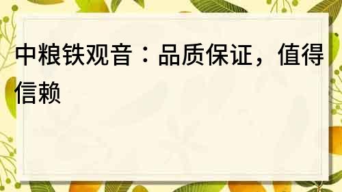中糧鐵觀音：品質保證，值得信賴