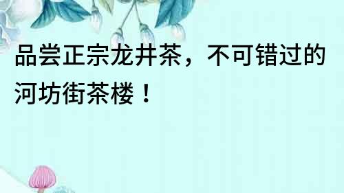 品嘗正宗龍井茶，不可錯(cuò)過的河坊街茶樓！