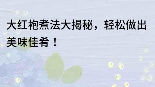 大紅袍煮法大揭秘，輕松做出美味佳肴！