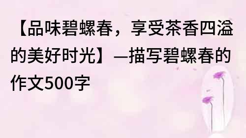【品味碧螺春，享受茶香四溢的美好時光】—描寫碧螺春的作文500字
