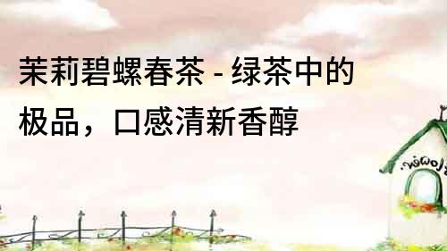 茉莉碧螺春茶 - 綠茶中的極品，口感清新香醇
