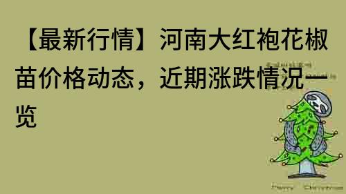【最新行情】河南大紅袍花椒苗價格動態，近期漲跌情況一覽