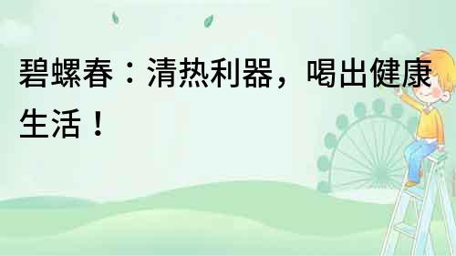 碧螺春：清熱利器，喝出健康生活！