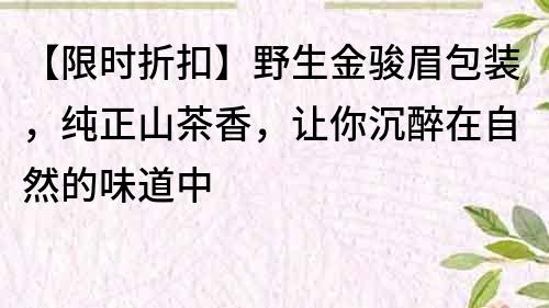 【限時(shí)折扣】野生金駿眉包裝，純正山茶香，讓你沉醉在自然的味道中