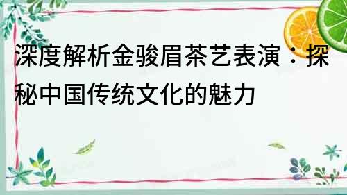 深度解析金駿眉茶藝表演：探秘中國傳統文化的魅力