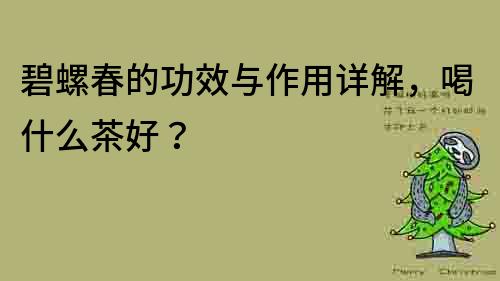 碧螺春的功效與作用詳解，喝什么茶好？