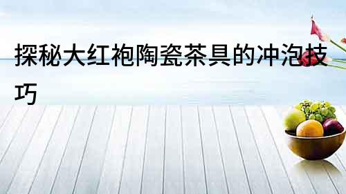 探秘大紅袍陶瓷茶具的沖泡技巧