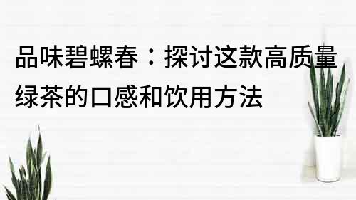 品味碧螺春：探討這款高質(zhì)量綠茶的口感和飲用方法